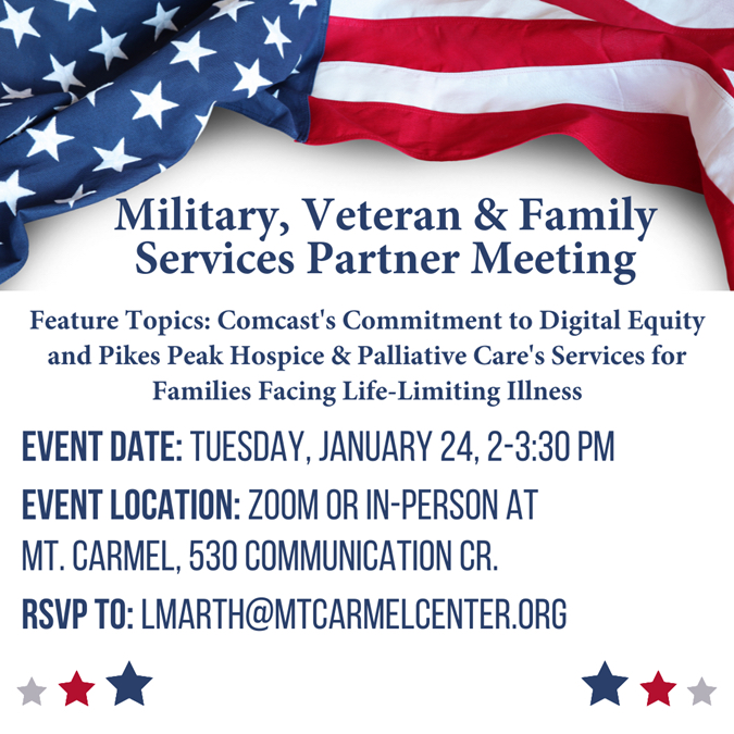 Feature Topics: Comcast's Commitment to Digital Equity and Pikes Peak
Hospice & Palliative Care's Services for
Families Facing Life-Limiting Illness
Event Date: Tuesday, January 24, 2-3:30 pm
Event Location: Zoom or in-person at Mt. Carmel, 530 Communication Cr.
RSVP To: LMarth@MtCarmelCenter.org
Click the link in the title for more information.