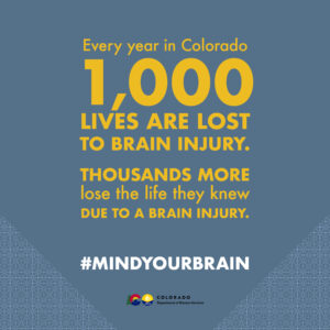 Every year in Colorado 1,000 lives are lost to brain injury.
Thousands more lose the life they knew due to a brain injury.
#MindYourBrain